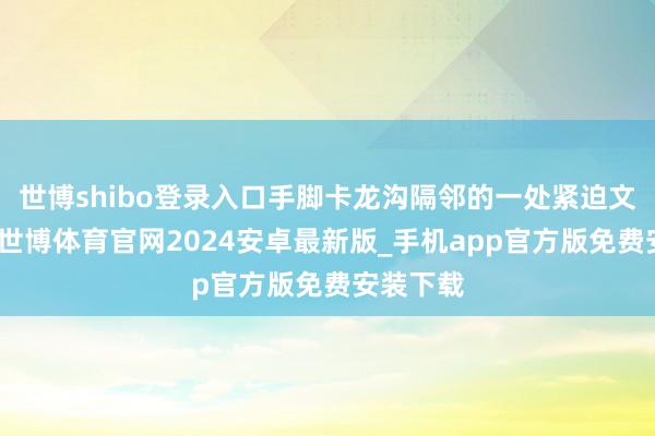 世博shibo登录入口手脚卡龙沟隔邻的一处紧迫文化景点-世博体育官网2024安卓最新版_手机app官方版免费安装下载