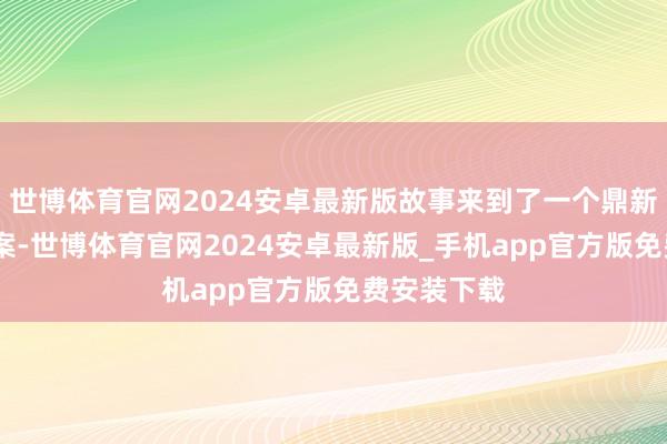 世博体育官网2024安卓最新版故事来到了一个鼎新点——良城案-世博体育官网2024安卓最新版_手机app官方版免费安装下载
