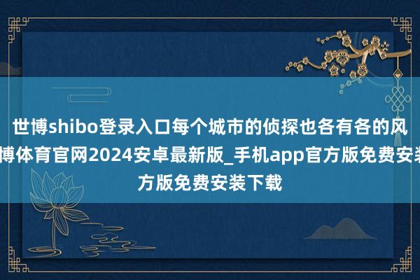世博shibo登录入口每个城市的侦探也各有各的风采-世博体育官网2024安卓最新版_手机app官方版免费安装下载