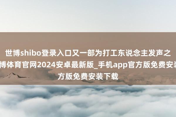 世博shibo登录入口又一部为打工东说念主发声之作-世博体育官网2024安卓最新版_手机app官方版免费安装下载