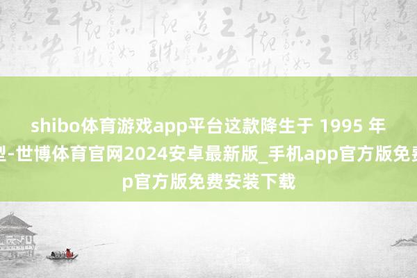 shibo体育游戏app平台这款降生于 1995 年的经典鞋型-世博体育官网2024安卓最新版_手机app官方版免费安装下载