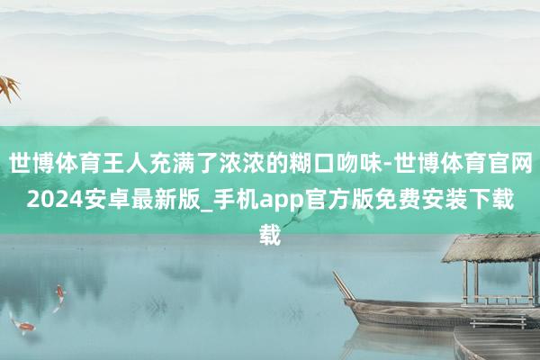 世博体育王人充满了浓浓的糊口吻味-世博体育官网2024安卓最新版_手机app官方版免费安装下载