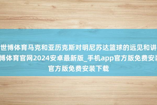 世博体育马克和亚历克斯对明尼苏达篮球的远见和讲理-世博体育官网2024安卓最新版_手机app官方版免费安装下载