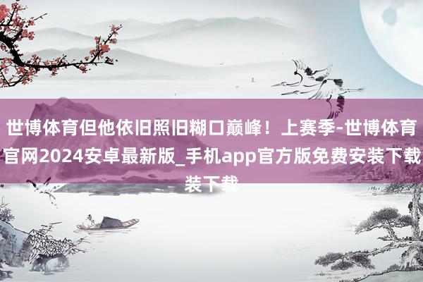 世博体育但他依旧照旧糊口巅峰！上赛季-世博体育官网2024安卓最新版_手机app官方版免费安装下载