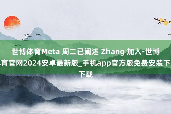 世博体育Meta 周二已阐述 Zhang 加入-世博体育官网2024安卓最新版_手机app官方版免费安装下载