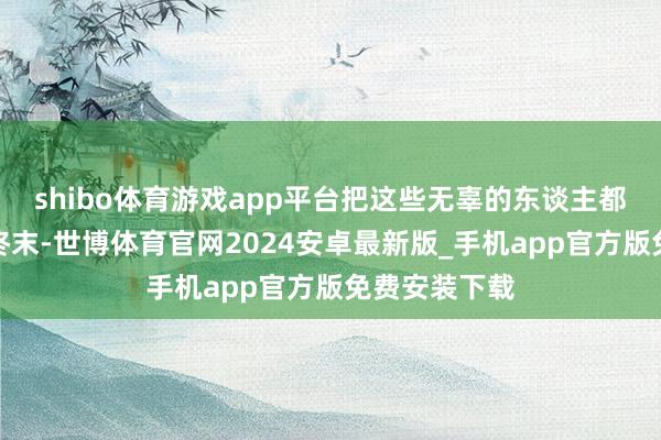 shibo体育游戏app平台把这些无辜的东谈主都牵连进来！终末-世博体育官网2024安卓最新版_手机app官方版免费安装下载