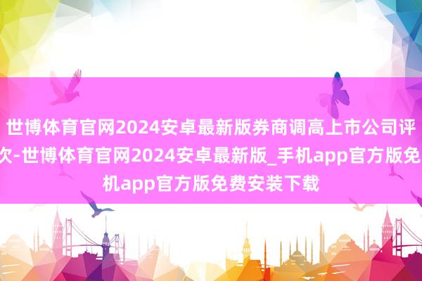 世博体育官网2024安卓最新版券商调高上市公司评级达到3家次-世博体育官网2024安卓最新版_手机app官方版免费安装下载