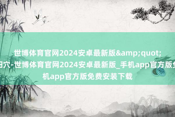世博体育官网2024安卓最新版"她指了指太阳穴-世博体育官网2024安卓最新版_手机app官方版免费安装下载