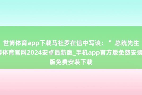 世博体育app下载马杜罗在信中写谈:" 总统先生-世博体育官网2024安卓最新版_手机app官方版免费安装下载