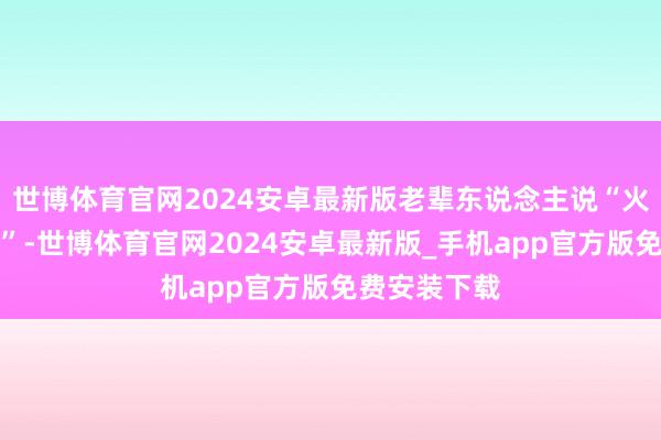 世博体育官网2024安卓最新版老辈东说念主说“火候到了才酥”-世博体育官网2024安卓最新版_手机app官方版免费安装下载