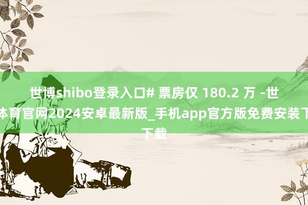 世博shibo登录入口# 票房仅 180.2 万 -世博体育官网2024安卓最新版_手机app官方版免费安装下载