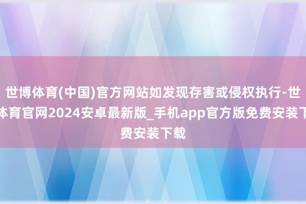 世博体育(中国)官方网站如发现存害或侵权执行-世博体育官网2024安卓最新版_手机app官方版免费安装下载