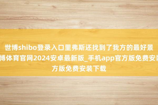 世博shibo登录入口里弗斯还找到了我方的最好景况-世博体育官网2024安卓最新版_手机app官方版免费安装下载
