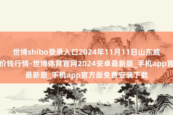 世博shibo登录入口2024年11月11日山东威海水产物批发市集价钱行情-世博体育官网2024安卓最新版_手机app官方版免费安装下载