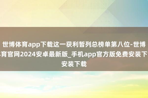 世博体育app下载这一获利暂列总榜单第八位-世博体育官网2024安卓最新版_手机app官方版免费安装下载