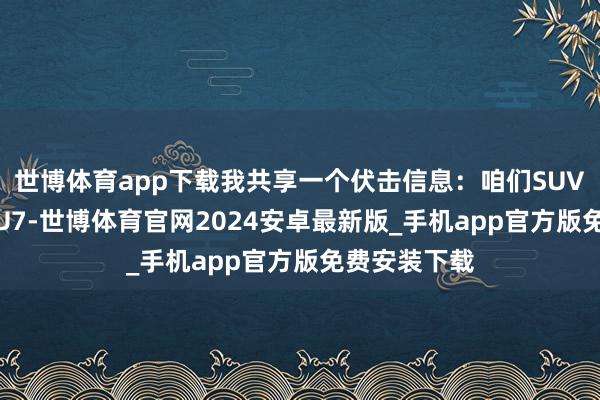 世博体育app下载我共享一个伏击信息：咱们SUV车型 小米YU7-世博体育官网2024安卓最新版_手机app官方版免费安装下载
