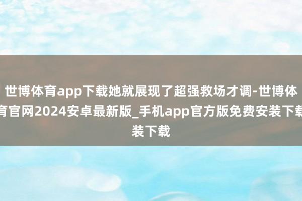 世博体育app下载她就展现了超强救场才调-世博体育官网2024安卓最新版_手机app官方版免费安装下载