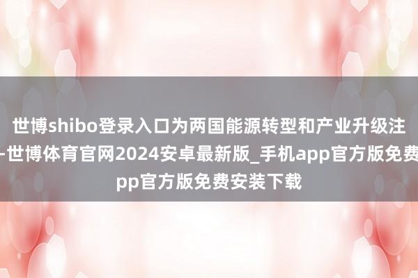 世博shibo登录入口为两国能源转型和产业升级注入新能源-世博体育官网2024安卓最新版_手机app官方版免费安装下载