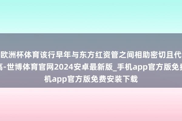 欧洲杯体育该行早年与东方红资管之间相助密切且代销占相比高-世博体育官网2024安卓最新版_手机app官方版免费安装下载
