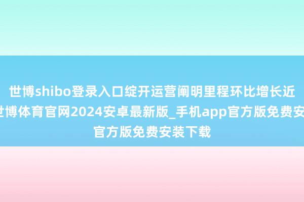 世博shibo登录入口绽开运营阐明里程环比增长近四成-世博体育官网2024安卓最新版_手机app官方版免费安装下载