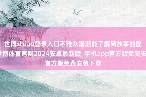 世博shibo登录入口不雅众渐渐能了解到故事的配景了-世博体育官网2024安卓最新版_手机app官方版免费安装下载