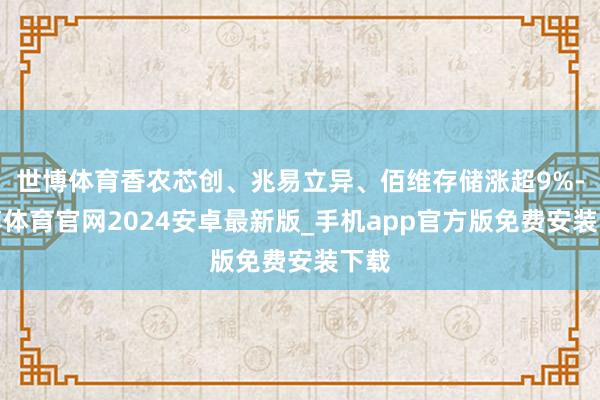 世博体育香农芯创、兆易立异、佰维存储涨超9%-世博体育官网2024安卓最新版_手机app官方版免费安装下载