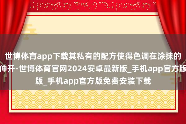 世博体育app下载其私有的配方使得色调在涂抹的蓦然便能均匀伸开-世博体育官网2024安卓最新版_手机app官方版免费安装下载