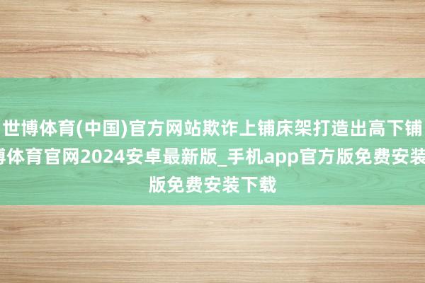 世博体育(中国)官方网站欺诈上铺床架打造出高下铺-世博体育官网2024安卓最新版_手机app官方版免费安装下载