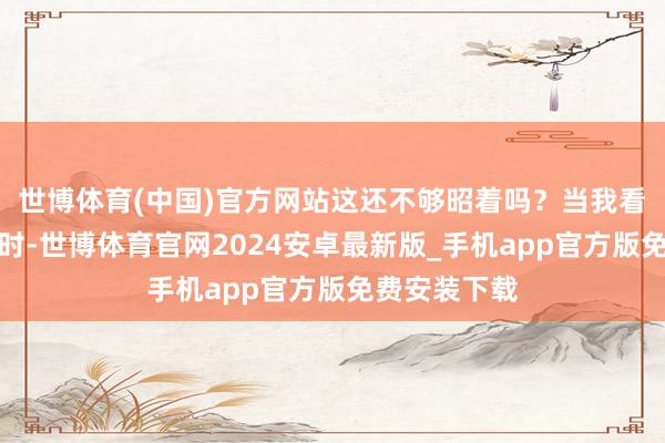 世博体育(中国)官方网站这还不够昭着吗?当我看到这条弹幕时-世博体育官网2024安卓最新版_手机app官方版免费安装下载