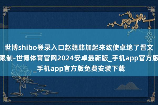 世博shibo登录入口赵魏韩加起来致使卓绝了晋文公时期的势力限制-世博体育官网2024安卓最新版_手机app官方版免费安装下载
