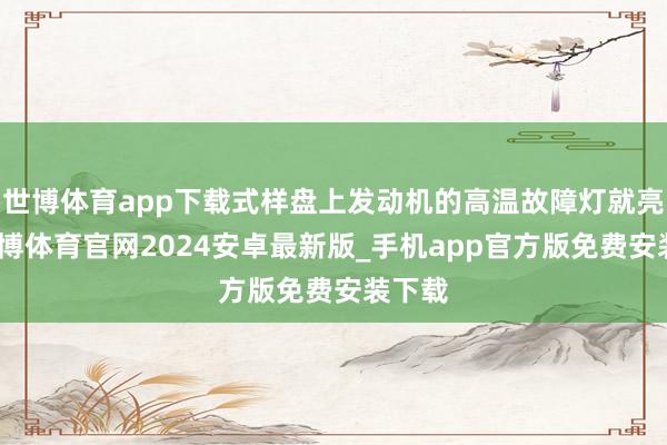 世博体育app下载式样盘上发动机的高温故障灯就亮了-世博体育官网2024安卓最新版_手机app官方版免费安装下载