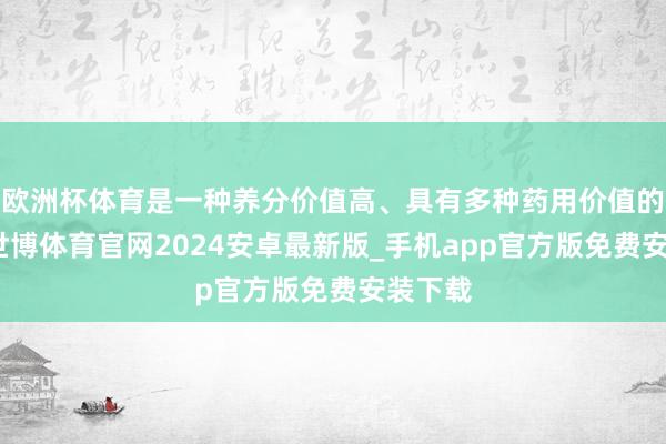欧洲杯体育是一种养分价值高、具有多种药用价值的干果-世博体育官网2024安卓最新版_手机app官方版免费安装下载