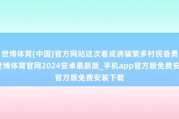 世博体育(中国)官方网站这次看成诱骗繁多村民奋勇参与-世博体育官网2024安卓最新版_手机app官方版免费安装下载