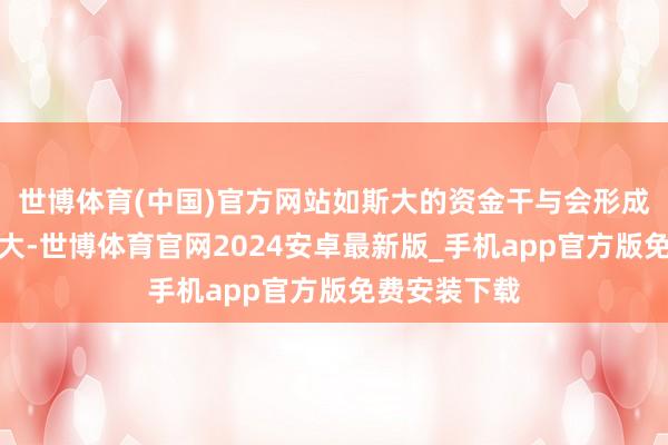 世博体育(中国)官方网站如斯大的资金干与会形成财政压力过大-世博体育官网2024安卓最新版_手机app官方版免费安装下载