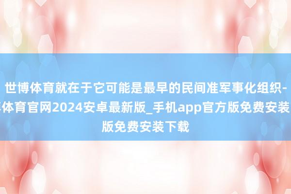世博体育就在于它可能是最早的民间准军事化组织-世博体育官网2024安卓最新版_手机app官方版免费安装下载