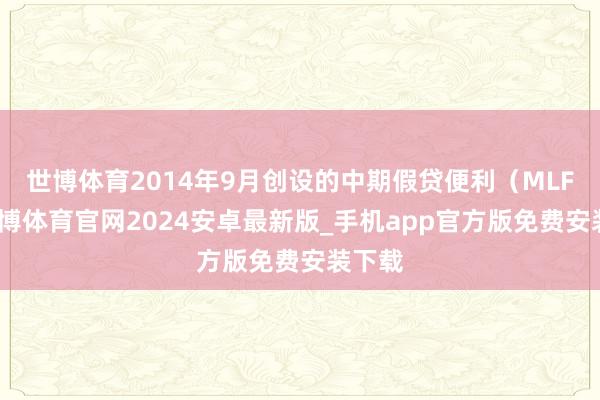 世博体育2014年9月创设的中期假贷便利(MLF)-世博体育官网2024安卓最新版_手机app官方版免费安装下载