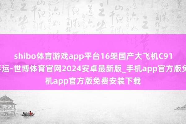 shibo体育游戏app平台16架国产大飞机C919组团干预春运-世博体育官网2024安卓最新版_手机app官方版免费安装下载