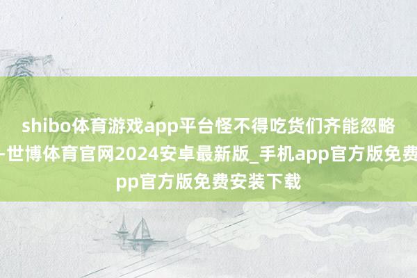 shibo体育游戏app平台怪不得吃货们齐能忽略它的外在-世博体育官网2024安卓最新版_手机app官方版免费安装下载