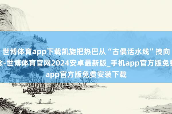 世博体育app下载凯旋把热巴从“古偶活水线”拽向正剧赛说念-世博体育官网2024安卓最新版_手机app官方版免费安装下载