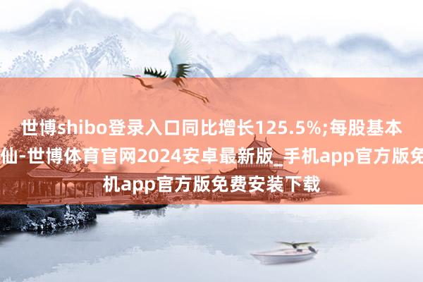 世博shibo登录入口同比增长125.5%;每股基本盈利3.55港仙-世博体育官网2024安卓最新版_手机app官方版免费安装下载