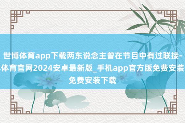 世博体育app下载两东说念主曾在节目中有过联接-世博体育官网2024安卓最新版_手机app官方版免费安装下载