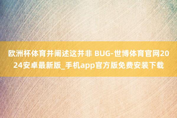 欧洲杯体育并阐述这并非 BUG-世博体育官网2024安卓最新版_手机app官方版免费安装下载