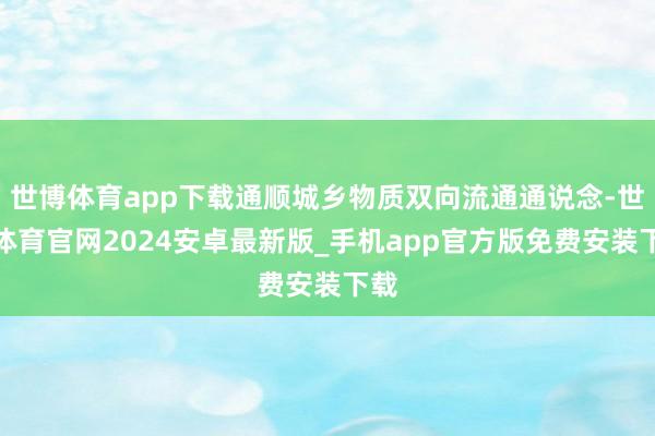 世博体育app下载通顺城乡物质双向流通通说念-世博体育官网2024安卓最新版_手机app官方版免费安装下载