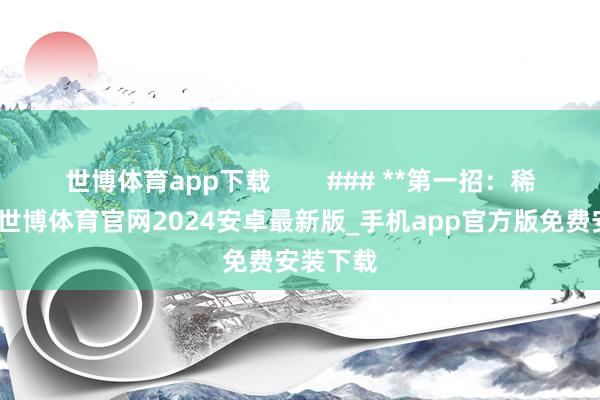 世博体育app下载 ### **第一招:稀土钳制-世博体育官网2024安卓最新版_手机app官方版免费安装下载
