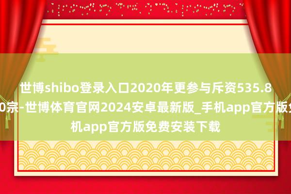 世博shibo登录入口2020年更参与斥资535.8亿新增地盘30宗-世博体育官网2024安卓最新版_手机app官方版免费安装下载
