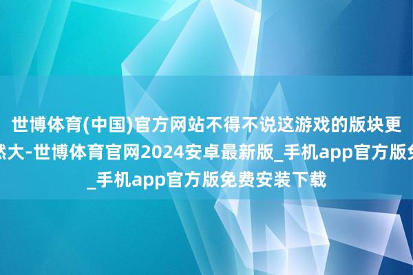 世博体育(中国)官方网站不得不说这游戏的版块更新变化是果然大-世博体育官网2024安卓最新版_手机app官方版免费安装下载